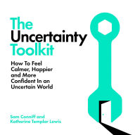 The Uncertainty Toolkit: How to Feel Calmer, Happier and More Confident in an Uncertain World