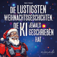 Die lustigsten Weihnachtsgeschichten, die KI jemals geschrieben hat: Wenn künstliche Intelligenz Weihnachten neu erfindet Das lustige Geschenkbuch für Erwachsene