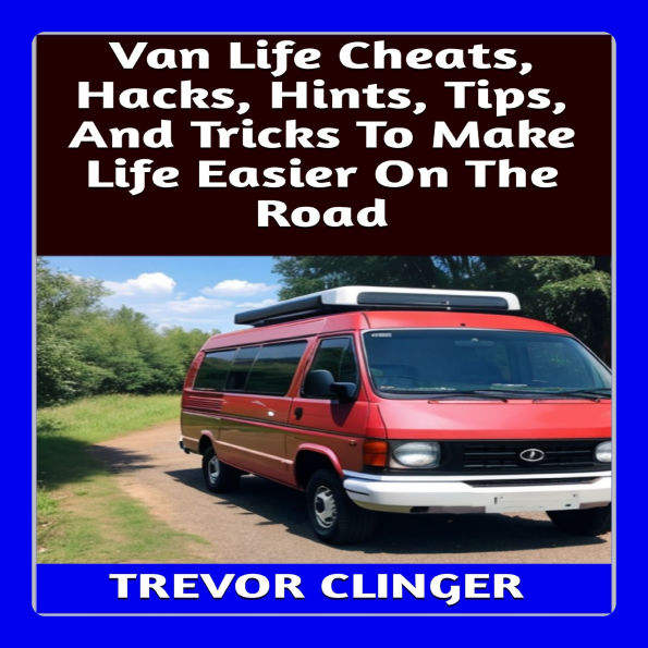 Van Life Cheats, Hacks, Hints, Tips, And Tricks To Make Life Easier On The Road