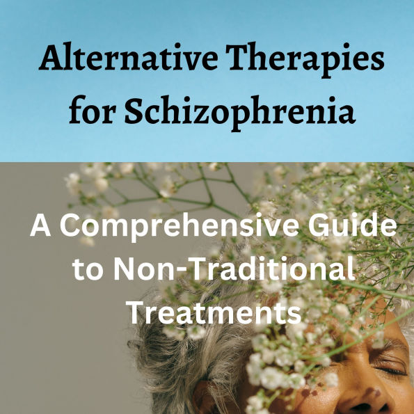 Alternative Therapies for Schizophrenia: A Comprehensive Guide to Non-Traditional Treatments