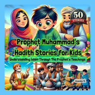 Prophet Muhammad's Hadith Stories for Kids: Understanding Islam Through The Prophet's Teachings