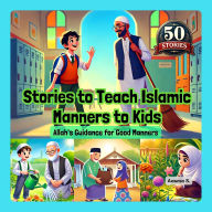 Stories to Teach Islamic Manners to Kids: Allah's Guidance for Good Manners