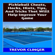 Pickleball Cheats, Hacks, Hints, Tips, And Tricks That Will Help Improve Your Game