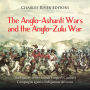 The Anglo-Ashanti Wars and the Anglo-Zulu War: The History of the British Empire's Costliest Campaigns against Indigenous Africans