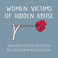 Women Victims of Hidden Abuse: Healing From Psychological and Emotional Abuse Suffered by Women Within Relationship