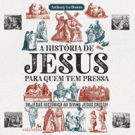 A história de Jesus para quem tem pressa: Do Jesus histórico ao divino Jesus Cristo! (Abridged)