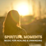 Spiritual Moments: Music for Healing & Unwinding: Over 10 Hours of the Most Relaxing Music for Deep Sleep, Meditation or Yoga