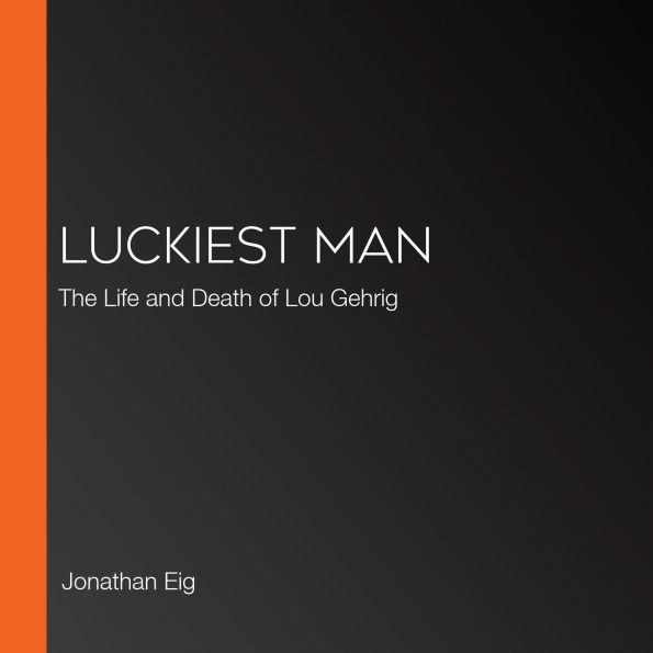 Luckiest Man: The Life and Death of Lou Gehrig