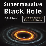 Supermassive Black Hole: A Guide to Galactic Black Holes and the Universe