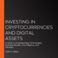 Investing in Cryptocurrencies and Digital Assets: A Guide to Understanding Technologies, Business Models, Due Diligence, and Valuation