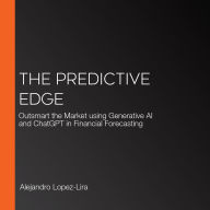 The Predictive Edge: Outsmart the Market using Generative AI and ChatGPT in Financial Forecasting