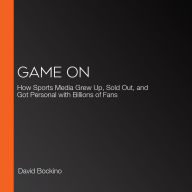 Game On: How Sports Media Grew Up, Sold Out, and Got Personal with Billions of Fans