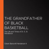 The Grandfather of Black Basketball: The Life and Times of Dr. E. B. Henderson