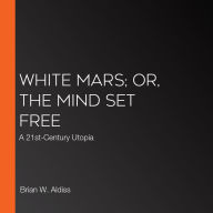 White Mars; or, The Mind Set Free: A 21st-Century Utopia