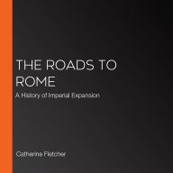 The Roads to Rome: A History of Imperial Expansion