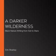 A Darker Wilderness: Black Nature Writing from Soil to Stars