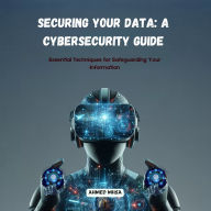 Securing Your Data: A Cybersecurity Guide: Essential Techniques for Safeguarding Your Information