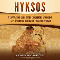 Hyksos: A Captivating Guide to the Conquerors of Ancient Egypt Who Ruled during the Fifteenth Dynasty