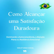 Como Alcançar uma Satisfação Duradoura: Dominando a Autoconsciência, a Atenção Plena e a Resiliência Emocional