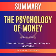 Summary of The Psychology of Money by Morgan Housel: Timeless Lesson on Wealth, Greed, and Happiness