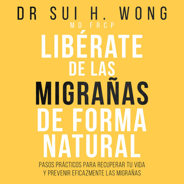 Libérate De Las Migrañas De Forma Natural: Pasos prácticos para recuperar tu vida y prevenir eficazmente las migrañas