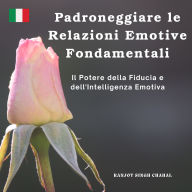 Padroneggiare le Relazioni Emotive Fondamentali: Il Potere della Fiducia e dell'Intelligenza Emotiva