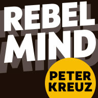 REBEL MIND: 33 Powerful Inspirations for Success in Business, Leadership, and Life. Free your Inner Rebel, Escape Conformity, Spark Creativity, and Become Extraordinary.