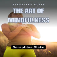 The Art of Mindfulness: Cultivating Awareness and Presence