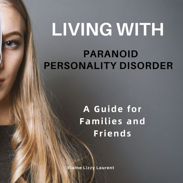 Living with Paranoid Personality Disorder: A Guide for Families and Friends