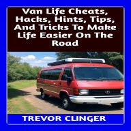 Van Life Cheats, Hacks, Hints, Tips, And Tricks To Make Life Easier On The Road