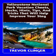 Yellowstone National Park Vacation Cheats, Hacks, Hints, Tips, And Tricks That Will Help Improve Your Stay