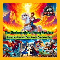 The Shahnameh for Young Readers: Heroes and Legends from Ancient Persia for Kids