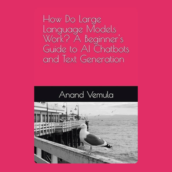 How Do Large Language Models Work?: A Beginner's Guide to AI Chatbots and Text Generation