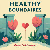 Healthy Boundaries: Loving Fully Without Losing Yourself: Master Healthy Boundaries with Audio Lessons for Loving Fully and Maintaining Self!