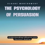 The Psychology of Persuasion: Understanding Influence and Decision-Making