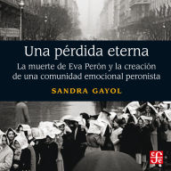 Una pérdida eterna - La muerte de Eva Perón y la creación de una comunidad emocional peronista