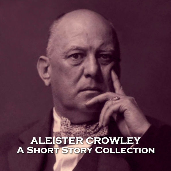 Aleister Crowley - A Short Story Collection: An infamous and controversial figurehead of counter culture and satanism