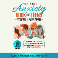 The Only Anxiety Book for Teens You Will Ever Need: A Complete Anxiety Relief Workbook for Teens to Feel Confident and Sleep Better