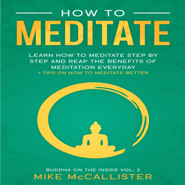 How To Meditate: Learn How To Meditate Step By Step And Reap The Benefits Of Meditation Everyday + Tips On How To Meditate Better