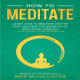 How To Meditate: Learn How To Meditate Step By Step And Reap The Benefits Of Meditation Everyday + Tips On How To Meditate Better