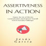 ASSERTIVENESS IN ACTION: Master the Art of Effective Communication and Empower Yourself, Even in Everyday Challenges