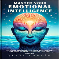 Master your Emotional Intelligence: Effective Techniques to Guide You Through Life with Emotional Control, Joy and Elegance