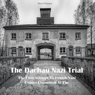 The Dachau Nazi Trial: The First Attempt To Punish Nazi Crimes Committed At The Concentration Camps