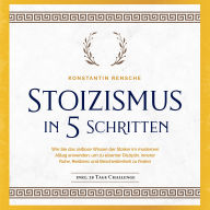 Stoizismus in 5 Schritten: Wie Sie das zeitlose Wissen der Stoiker im modernen Alltag anwenden, um zu eiserner Disziplin, innerer Ruhe, Resilienz & Bescheidenheit zu finden -inkl. 28 Tage Challenge