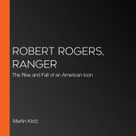 Robert Rogers, Ranger: The Rise and Fall of an American Icon