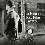 The Most Famous Silent Film Actors: The History of the Actors Who Helped Shape Hollywood in the Roaring Twenties