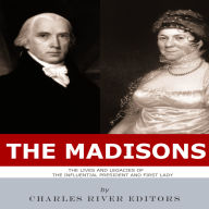 The Madisons: The Lives and Legacies of the Influential President and First Lady