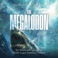 The Megalodon: The History and Legacy of the World's Largest Prehistoric Predator