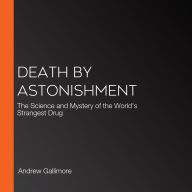 Death by Astonishment: The Science and Mystery of the World's Strangest Drug