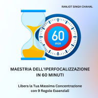 Maestria dell'Iperfocalizzazione in 60 Minuti: Libera la Tua Massima Concentrazione con 9 Regole Essenziali